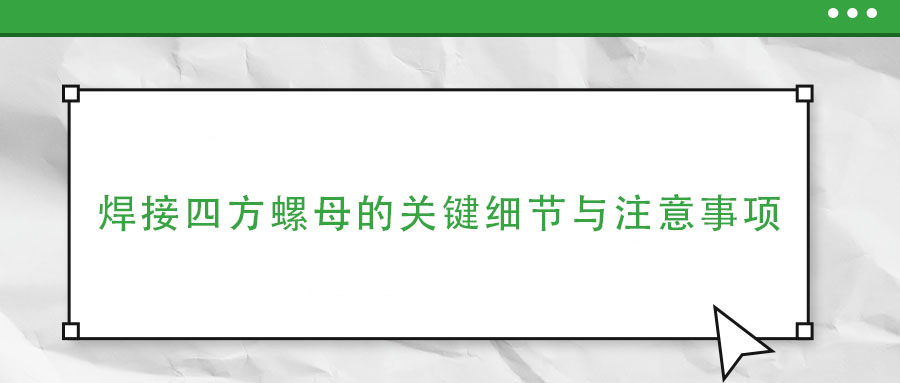 焊接四方螺母的關(guān)鍵細(xì)節(jié)與注意事項(xiàng)