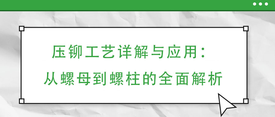 壓鉚工藝詳解與應(yīng)用：從螺母到螺柱的全面解析
