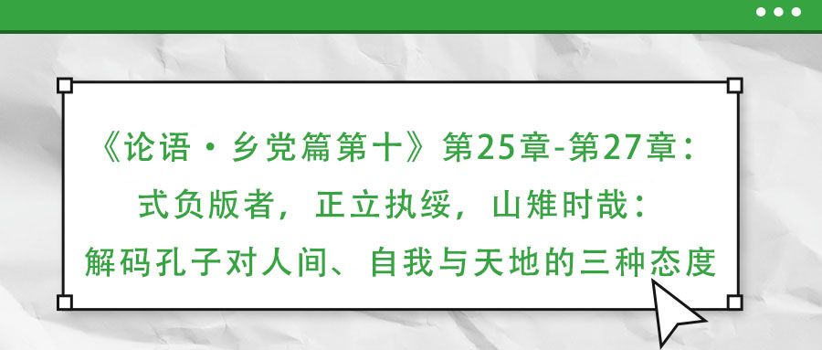 《論語·鄉(xiāng)黨篇第十》第25章-第27章：式負(fù)版者，正立執(zhí)綏，山雉時哉：解碼孔子對人間、自我與天地的三種態(tài)度
