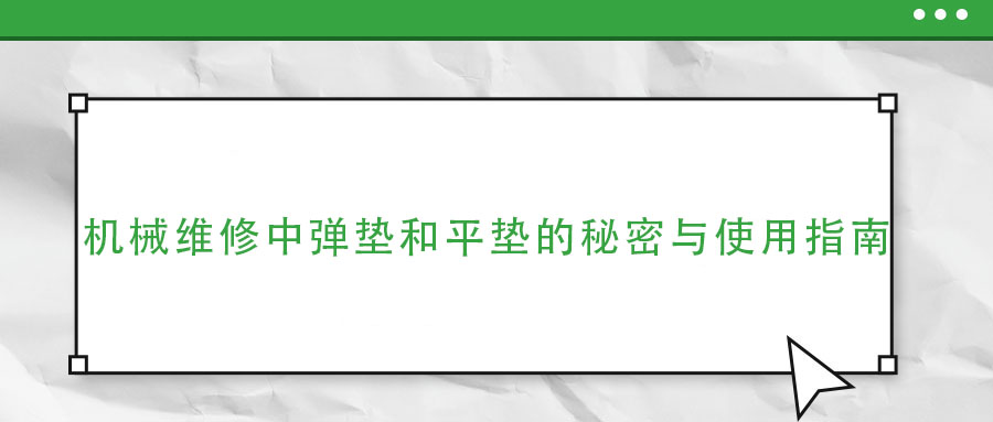 機(jī)械維修中彈墊和平墊的秘密與使用指南