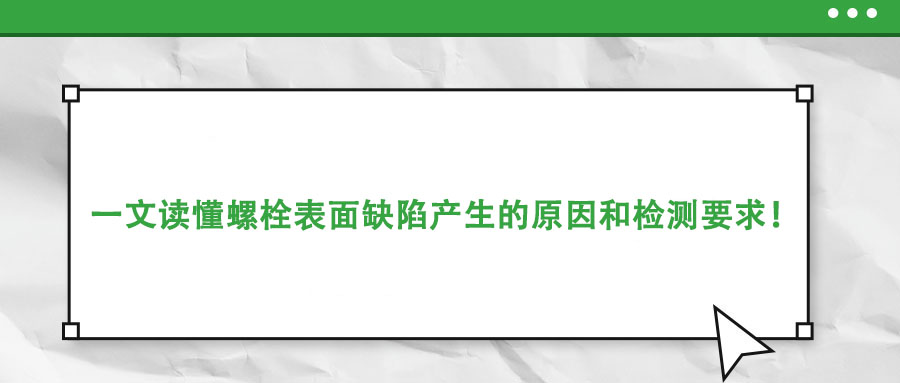 一文讀懂螺栓表面缺陷產(chǎn)生的原因和檢測(cè)要求！