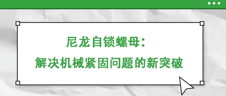 尼龍自鎖螺母：解決機(jī)械緊固問(wèn)題的新突破