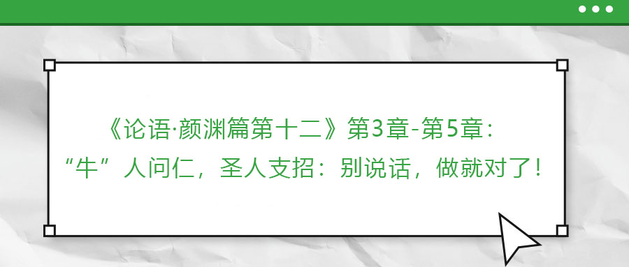 《論語(yǔ)·顏淵篇第十二》第3章-第5章：“?！比藛?wèn)仁，圣人支招：別說(shuō)話，做就對(duì)了！