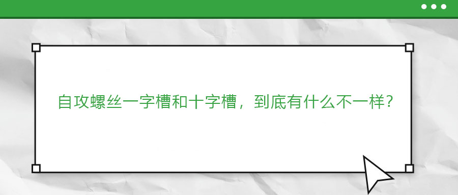 自攻螺絲一字槽和十字槽，到底有什么不一樣？