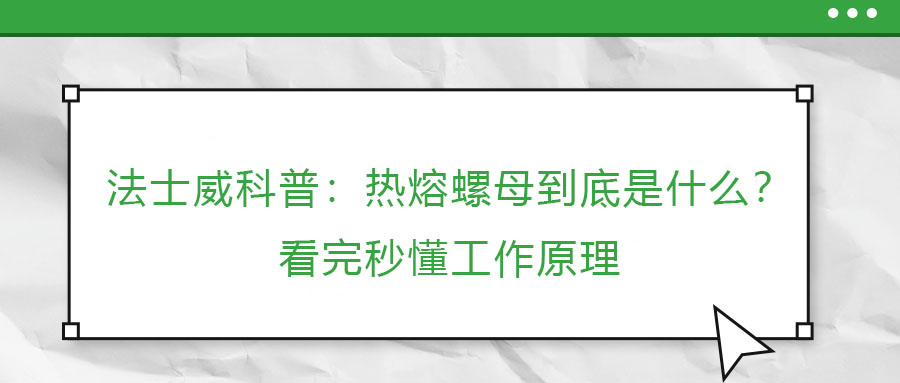 法士威科普：熱熔螺母到底是什么？看完秒懂工作原理