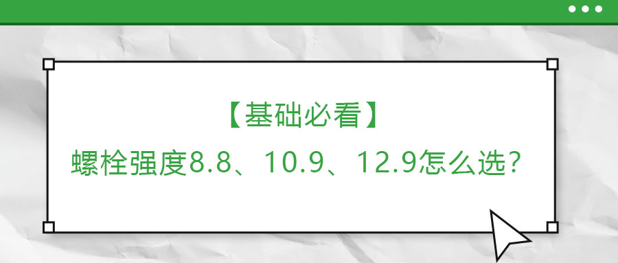 【基礎(chǔ)必看】螺栓強(qiáng)度8.8、10.9、12.9怎么選？