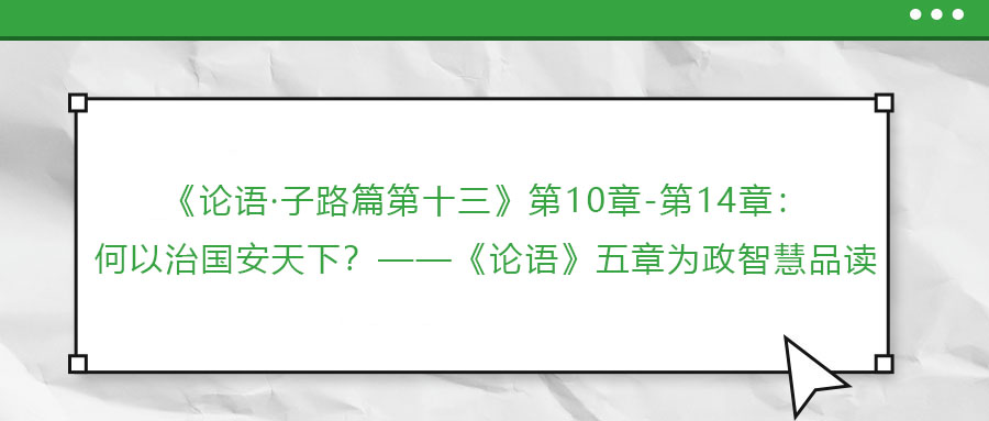《論語(yǔ)·子路篇第十三》第10章-第14章：何以治國(guó)安天下？——《論語(yǔ)》五章為政智慧品讀