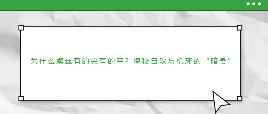 為什么螺絲有的尖有的平？揭秘自攻與機(jī)牙的“暗號(hào)”