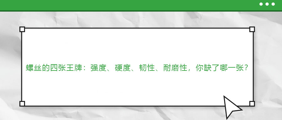 螺絲的四張王牌：強(qiáng)度、硬度、韌性、耐磨性，你缺了哪一張？