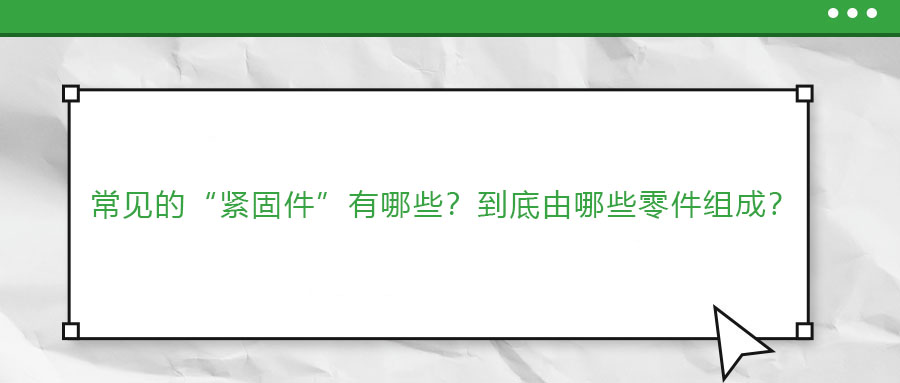 常見的“緊固件”有哪些？到底由哪些零件組成？