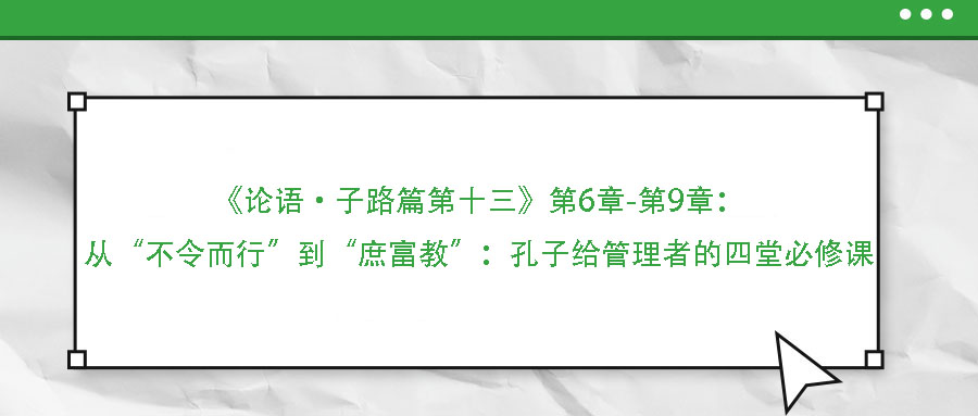 《論語(yǔ)·子路篇第十三》第6章-第9章：從“不令而行”到“庶富教”：孔子給管理者的四堂必修課