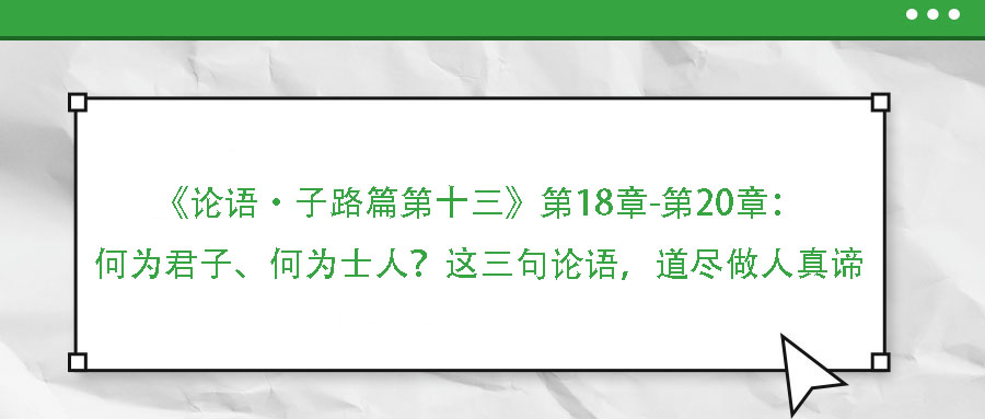 《論語(yǔ)·子路篇第十三》第18章-第20章：何為君子、何為士人？這三句論語(yǔ)，道盡做人真諦