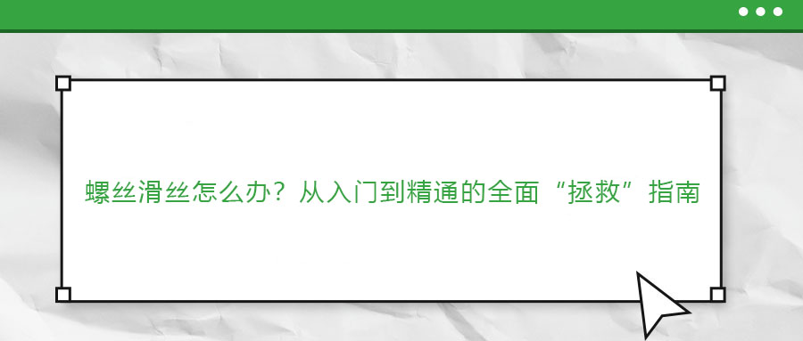 螺絲滑絲怎么辦？從入門到精通的全面“拯救”指南