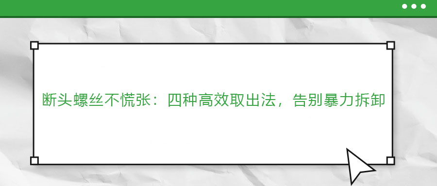 斷頭螺絲不慌張：四種高效取出法，告別暴力拆卸