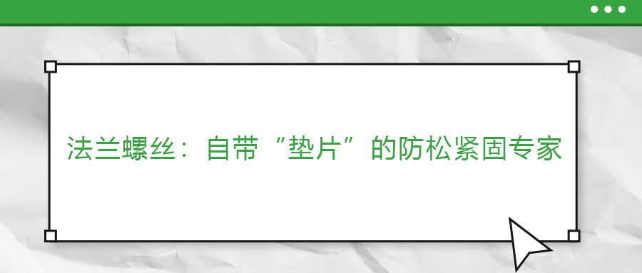 法蘭螺絲：自帶“墊片”的防松緊固專家