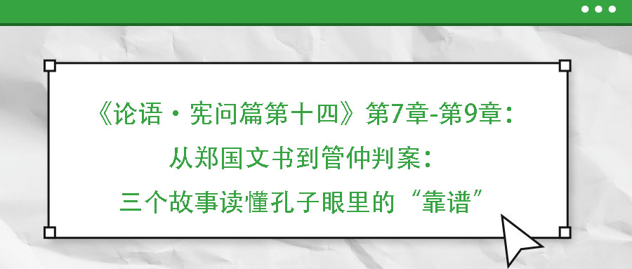 《論語·憲問篇第十四》第7章-第9章：從鄭國文書到管仲判案：三個故事讀懂孔子眼里的“靠譜”