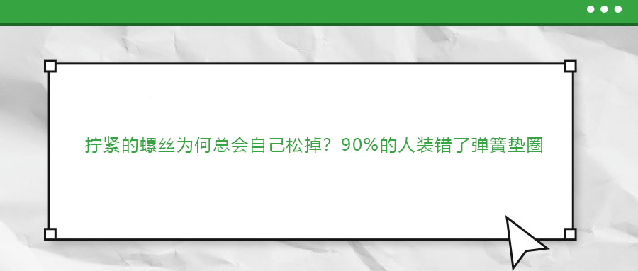擰緊的螺絲為何總會(huì)自己松掉？90%的人裝錯(cuò)了彈簧墊圈