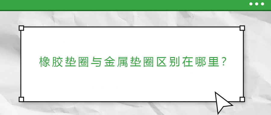 橡膠墊圈與金屬墊圈區(qū)別在哪里？