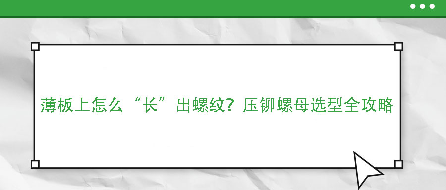 薄板上怎么“長”出螺紋？壓鉚螺母選型全攻略