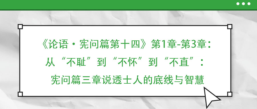 《論語·憲問篇第十四》第1章-第3章：從“不恥”到“不懷”到“不直”：憲問篇三章說透士人的底線與智慧